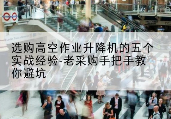 萨迦高空作业升降机厂家-选购高空作业升降机的五个实战经验-老采购手把手教你避坑