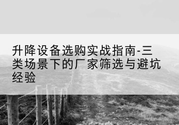 萨迦移动式升降机厂家推荐-升降设备选购实战指南-三类场景下的厂家筛选与避坑经验