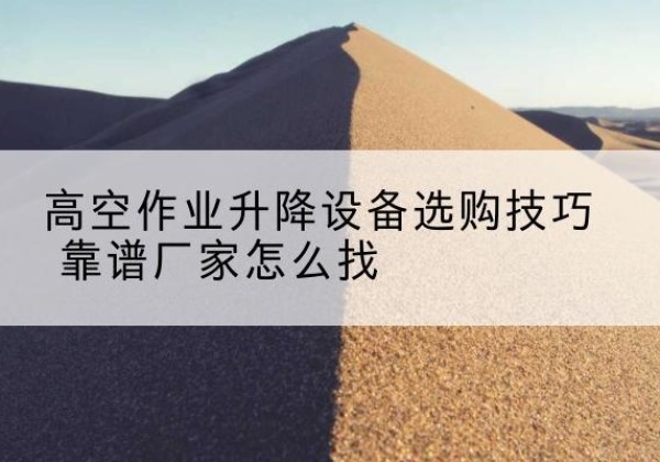 萨迦电动升降平台厂家推荐-高空作业升降设备选购技巧 靠谱厂家怎么找